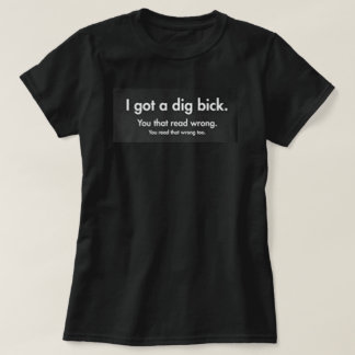 I GOT A DIG BICK T-Shirt