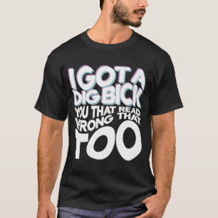 I Got A Dig Bick You That Read Wrong That Too  Out T-Shirt