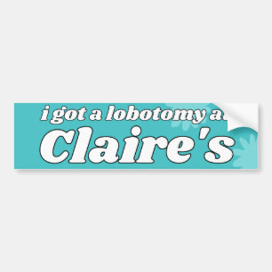 i got a lobotomy at Claire's Bumper Sticker