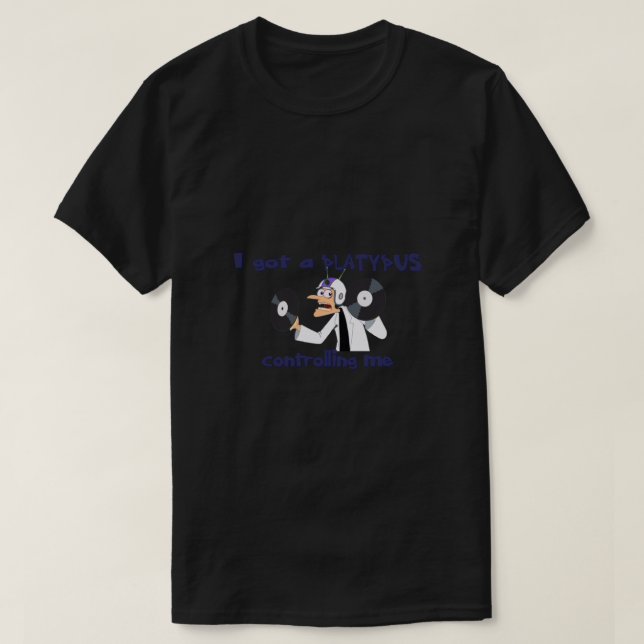 I got a PLATYPUS controlling me  T-Shirt (Design Front)