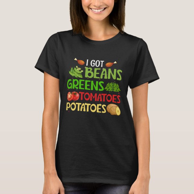 I got beans greens tomatoes potatoes T-Shirt (Front)