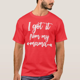 I Got It From My Mama Show Love Mum Friends Mummy T-Shirt