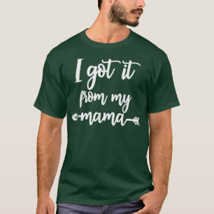 I Got It From My Mama Show Love Mum Friends Mummy T-Shirt