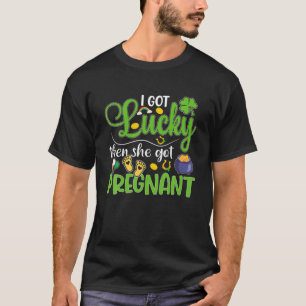 I Got Lucky Then She Get Pregnant Funny St Patrick T-Shirt