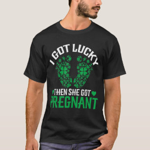I Got Lucky Then She Got Pregnant Pregnancy St Pat T-Shirt
