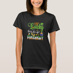 I Got Lucky Then She Got Pregnant Pun  St Patricks T-Shirt