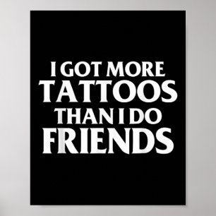 I Got More Tattoos Than I Do Friends Funny Saying  Poster