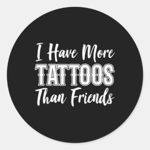 I Got More Tattoos Than I Do Friends Tattoo Lover  Classic Round Sticker