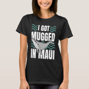 I Got Mugged In Maui Hawaii  Souvenir Whale Watchi T-Shirt