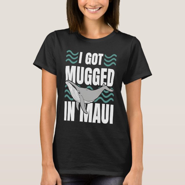 I Got Mugged In Maui Hawaii  Souvenir Whale Watchi T-Shirt (Front)