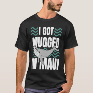I Got Mugged In Maui Hawaii Souvenir Whale Watchi T-Shirt