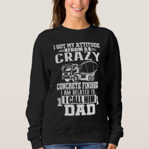 I Got My Attitude From A Crazy Concrete Finisher Sweatshirt