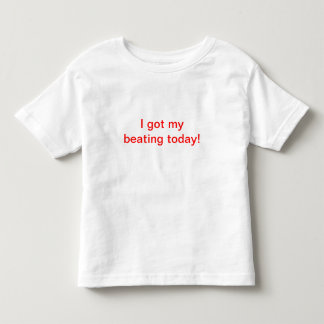 I got my beating today! toddler T-Shirt
