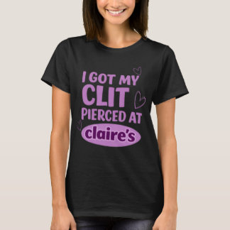 I Got My Cl*t Pierced At Clarie's T-Shirt