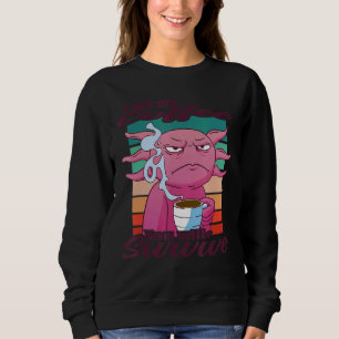 I Got My Coffee You Will Survive Coffee Axolotl Sweatshirt