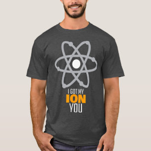 I Got My Ion You Chemistry Physics Science Pun T-Shirt