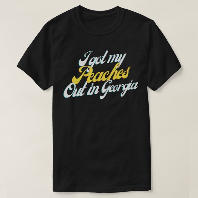 I Got My Peaches Out In Georgia  T-Shirt (Design Front)