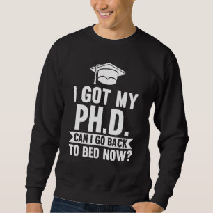 I Got My Ph D Can I Go Back Doctorate Degree Doct Sweatshirt