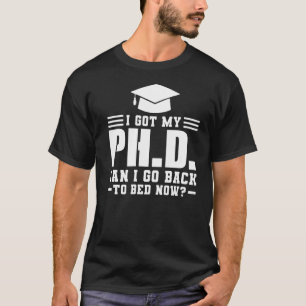 I Got My Ph D Can I Go Doctorate Degree T-Shirt