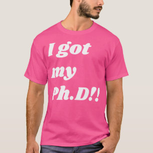 I Got My Phd Congrats To The Doctors T-Shirt