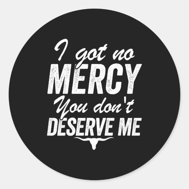 I Got No Mercy You Don't Deserve Me  Classic Round Sticker (Front)
