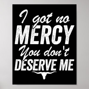 I Got No Mercy You Don't Deserve Me Poster