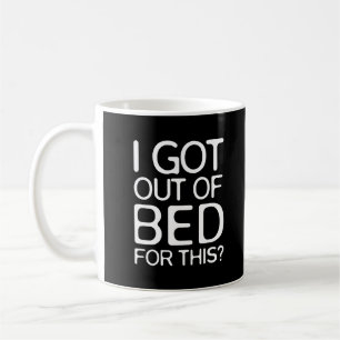 I Got Out of Bed for This?   Funny Coffee Mug