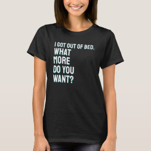 I Got Out Of Bed What More Do You Want Funny Humou T-Shirt