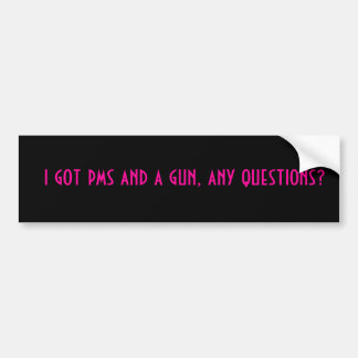 i got pms and a gun, any questions? bumper sticker