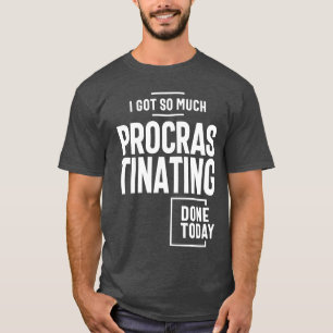 I Got So Much Procrastinating Done Today T-Shirt
