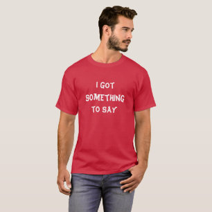 I got something to say Funny T-Shirt for Men