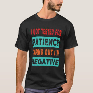 I Got Tested For Patience Turns Out I'm Negative S T-Shirt
