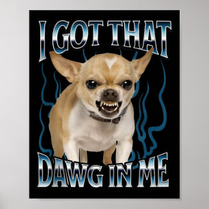 I Got That Dawg In Me Funny Chihuahua Poster