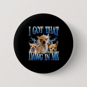 I Got That Dawg In Me Funny Dog Chihuahua Lovers M 6 Cm Round Badge