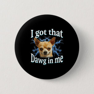 I Got That Dawg In Me Funny Dog Chihuahua Lovers M 6 Cm Round Badge