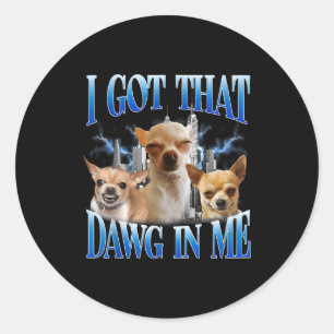 I Got That Dawg In Me Funny Dog Chihuahua Lovers M Classic Round Sticker