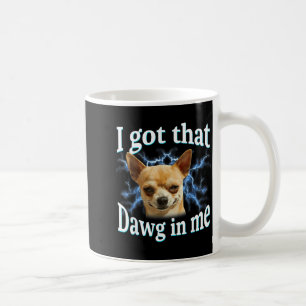 I Got That Dawg In Me Funny Dog Chihuahua Lovers M Coffee Mug