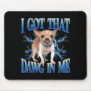 I Got That Dawg In Me Funny Dog Chihuahua Lovers M Mouse Mat