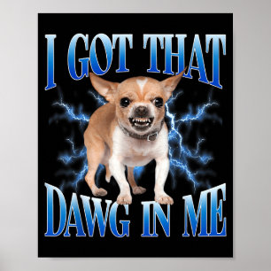 I Got That Dawg In Me Funny Dog Chihuahua Lovers M Poster
