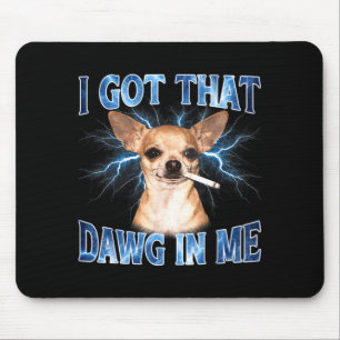 I Got that Dawg in Me Funny Dog Chihuahua Lovers Mouse Mat