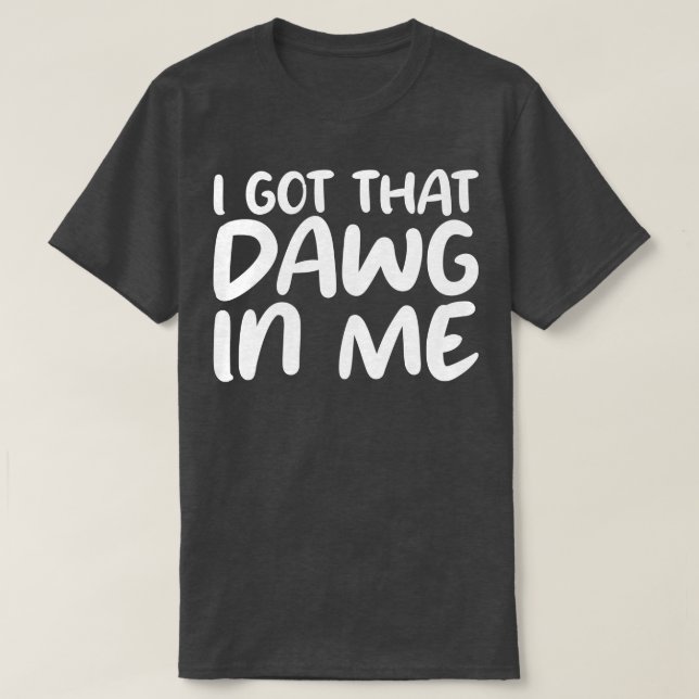 i got that dawg in me T-Shirt (Design Front)