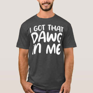 i got that dawg in me T-Shirt