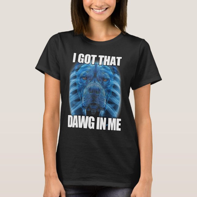 I Got That Dawg In Me XRay Pitbull Meme Humourous  T-Shirt (Front)