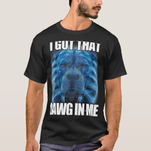 I Got That Dawg In Me XRay Pitbull Meme Humourous T-Shirt