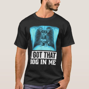 I Got that Dog in Me Funny Chihuahua Dog Meme for T-Shirt