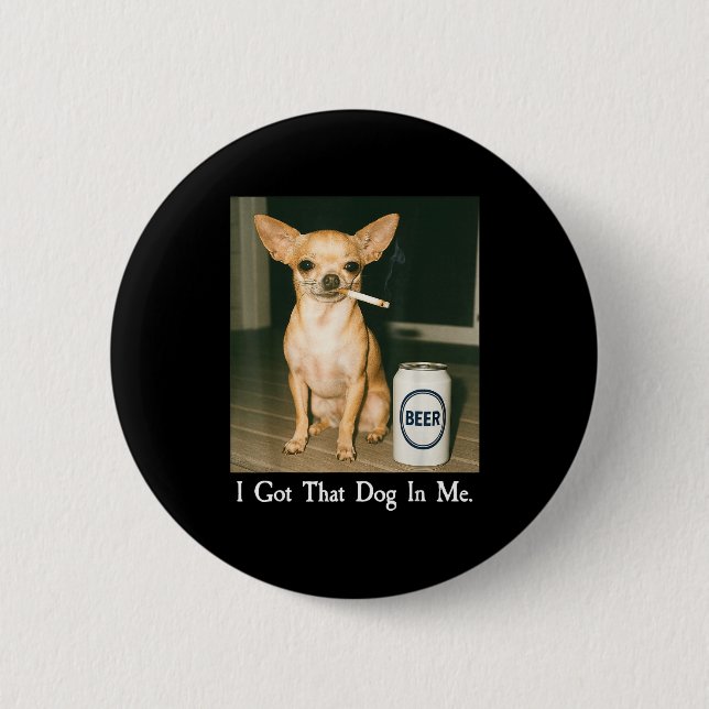 I Got That Dog In Me Funny Chihuahua Smoking Beer  6 Cm Round Badge (Front)