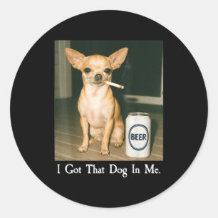 I Got That Dog In Me Funny Chihuahua Smoking Beer  Classic Round Sticker