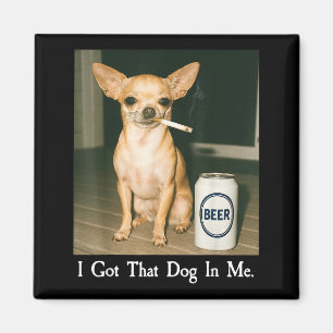 I Got That Dog In Me Funny Chihuahua Smoking Beer  Magnet