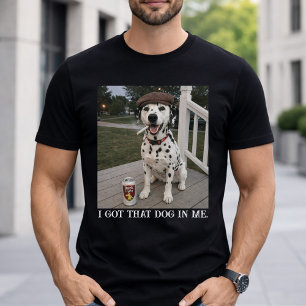 I Got That Dog In Me, Funny Dalmatian Meme Ideas T-Shirt