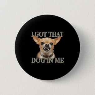 I Got That Dog In Me Funny Dog Chihuahua Lovers Me 6 Cm Round Badge